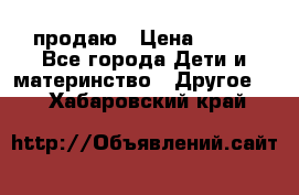 продаю › Цена ­ 250 - Все города Дети и материнство » Другое   . Хабаровский край